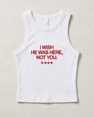 Canotta bianca “i wish he was here, not you”