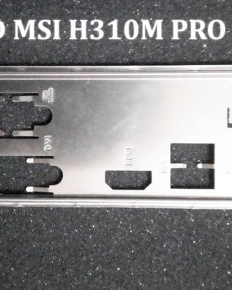 I/O Shield Posteriore per MSI H310M PRO VDH PLUS
