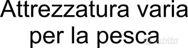 ATTREZZATURA VARIA PER LA PESCA