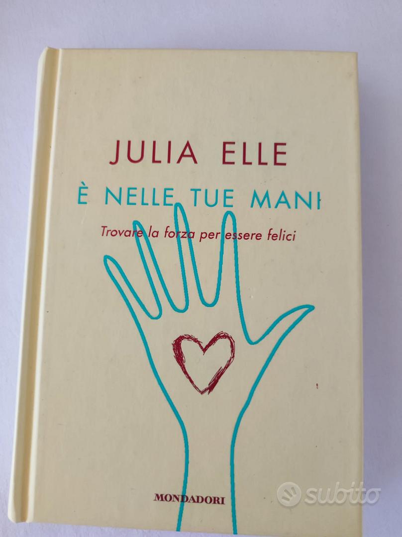 È nelle tue mani. Trovare la forza per essere felici - Julia Elle