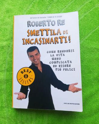 Smettila d incasinarti Essere felici. Roberto Re