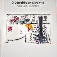 Ci vorrebbe un'altra vita. Autobiografia involonta