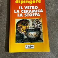 Libro Dipingere il Vetro, la Ceramica, la Stoffa