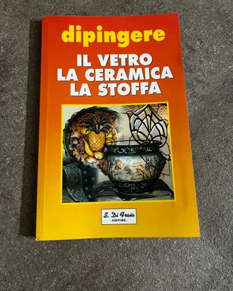 Libro Dipingere il Vetro, la Ceramica, la Stoffa