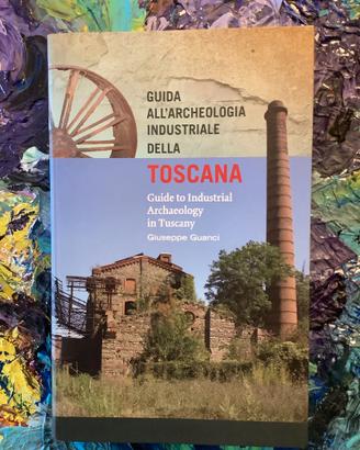 GUIDA ALL'ARCHEOLOGIA INDUSTRIALE DELLA TOSCANA