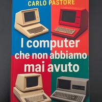 I computer che non abbiamo mai avuto - libro