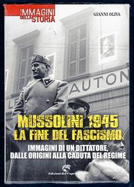 Gianni Oliva: MUSSOLINI 1945. LA FINE DEL FASCISMO