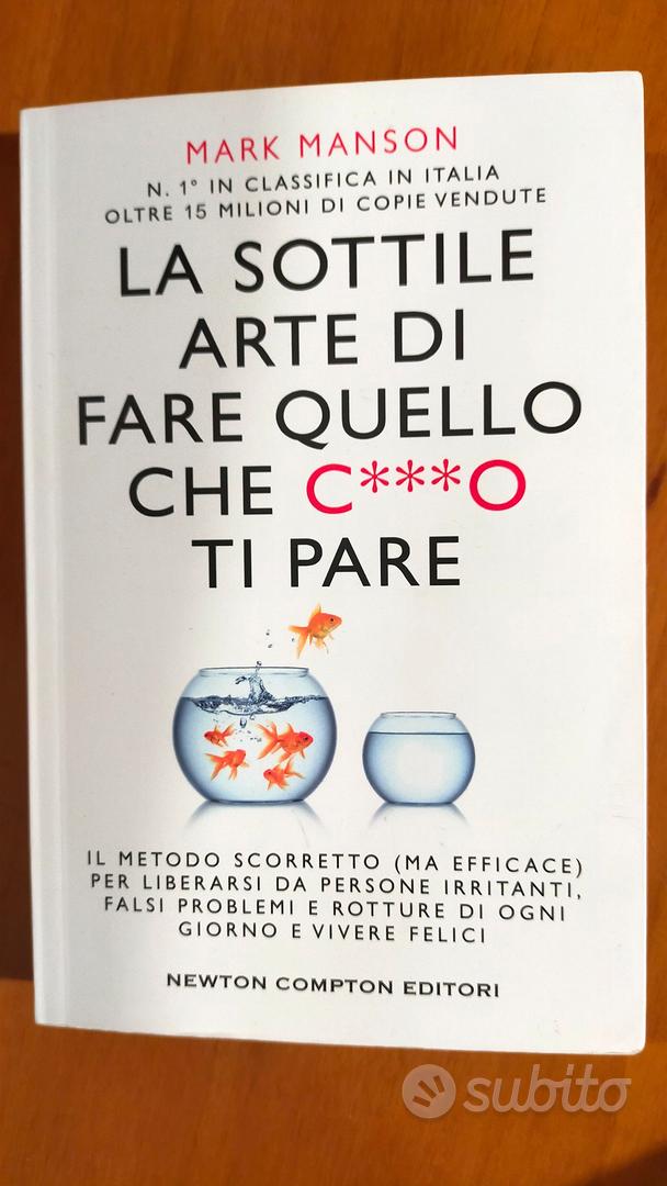 sottile arte di fare quello che c***o ti pare. Il metodo scorretto (ma  efficace) per liberarsi da persone irritanti, falsi problemi e rotture di  ogni